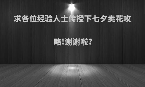 求各位经验人士传授下七夕卖花攻略!谢谢啦?