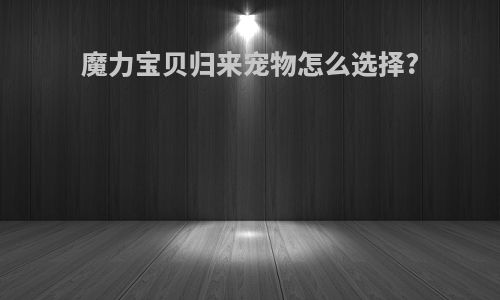 魔力宝贝归来宠物怎么选择?