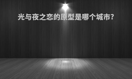 光与夜之恋的原型是哪个城市?