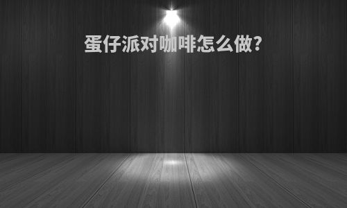 蛋仔派对咖啡怎么做?