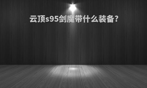 云顶s95剑魔带什么装备?