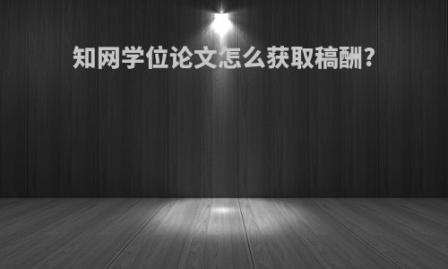 知网学位论文怎么获取稿酬?