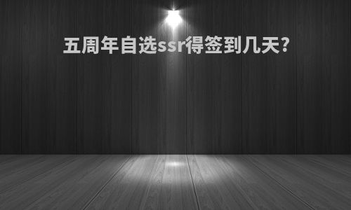 五周年自选ssr得签到几天?