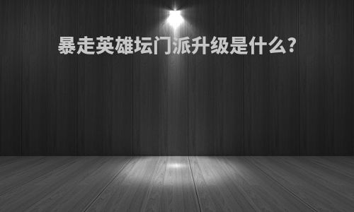 暴走英雄坛门派升级是什么?