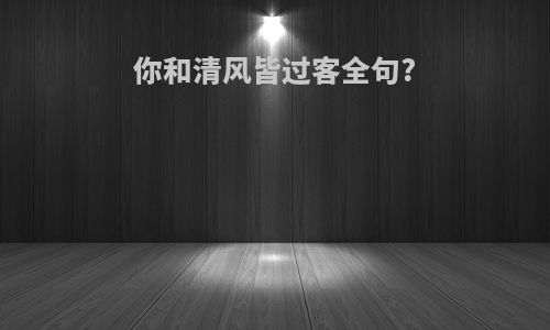 你和清风皆过客全句?