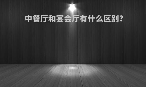 中餐厅和宴会厅有什么区别?