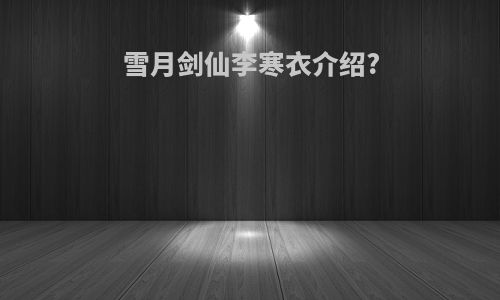 雪月剑仙李寒衣介绍?