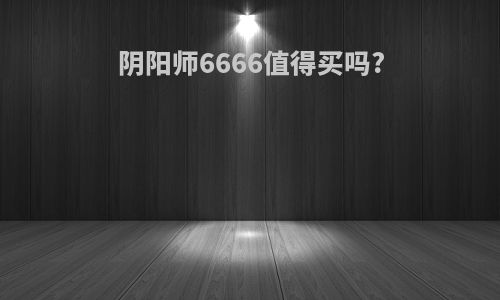 阴阳师6666值得买吗?