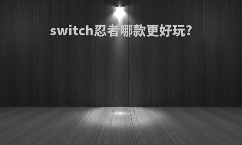 switch忍者哪款更好玩?