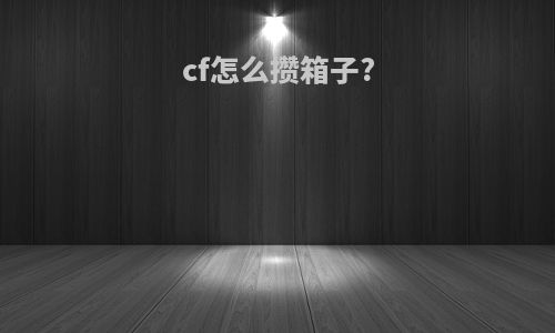 cf怎么攒箱子?