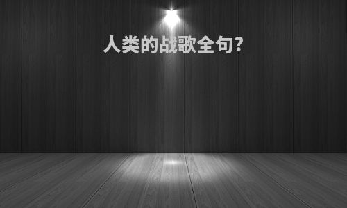 人类的战歌全句?