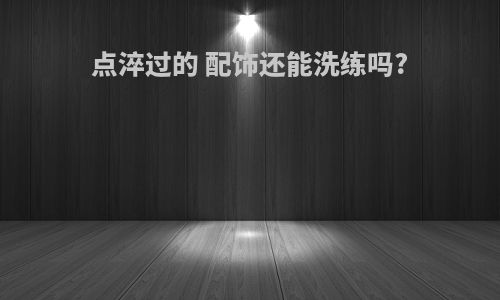 点淬过的 配饰还能洗练吗?