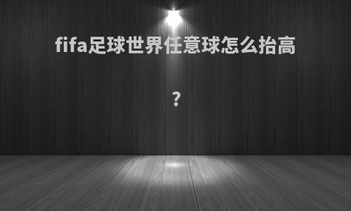 fifa足球世界任意球怎么抬高?