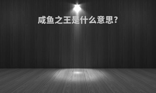 咸鱼之王是什么意思?