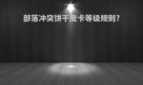 部落冲突饼干皮卡等级规则?