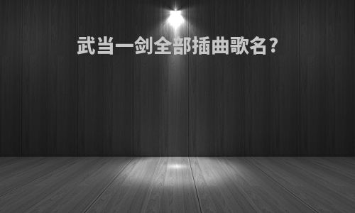 武当一剑全部插曲歌名?