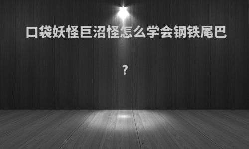 口袋妖怪巨沼怪怎么学会钢铁尾巴?