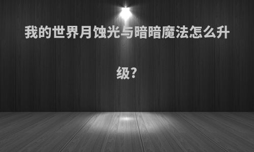 我的世界月蚀光与暗暗魔法怎么升级?