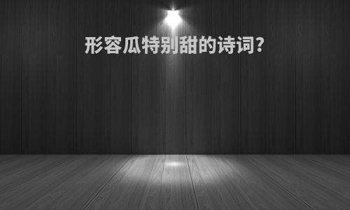 形容瓜特别甜的诗词?
