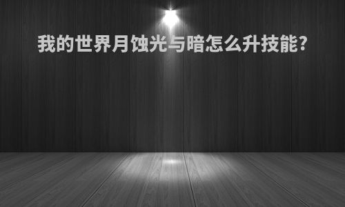 我的世界月蚀光与暗怎么升技能?