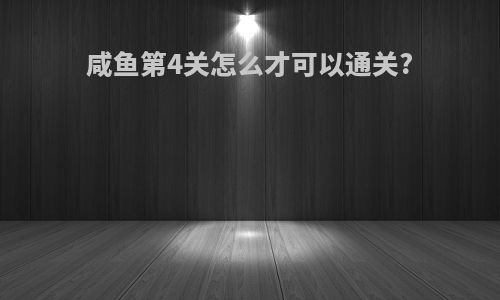 咸鱼第4关怎么才可以通关?