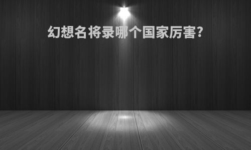 幻想名将录哪个国家厉害?