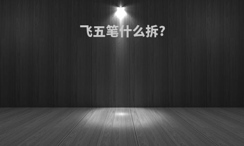 飞五笔什么拆?