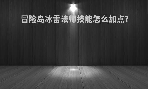 冒险岛冰雷法师技能怎么加点?