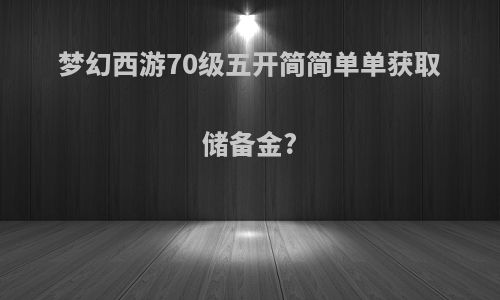梦幻西游70级五开简简单单获取储备金?