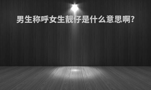 男生称呼女生靓仔是什么意思啊?