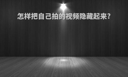 怎样把自己拍的视频隐藏起来?