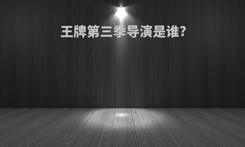 王牌第三季导演是谁?