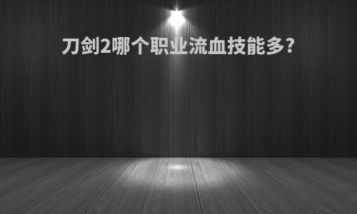 刀剑2哪个职业流血技能多?
