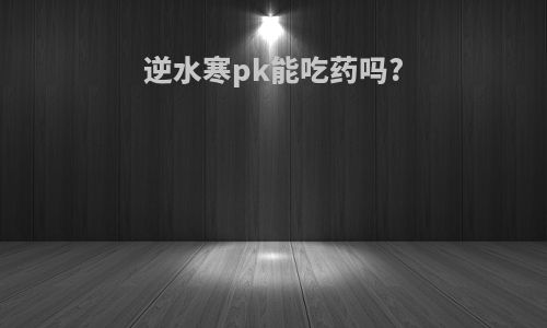 逆水寒pk能吃药吗?