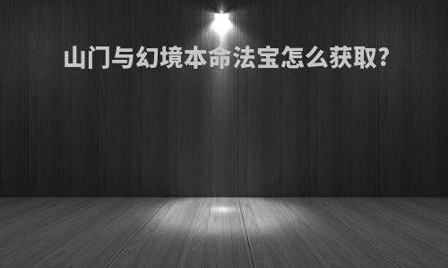 山门与幻境本命法宝怎么获取?
