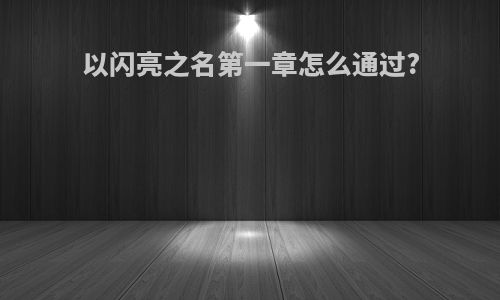 以闪亮之名第一章怎么通过?