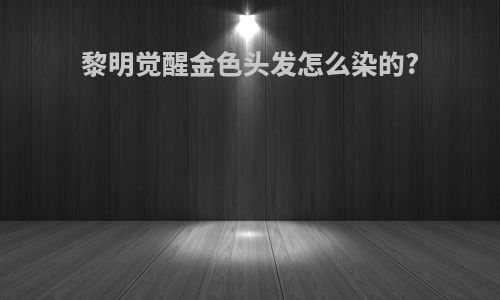 黎明觉醒金色头发怎么染的?