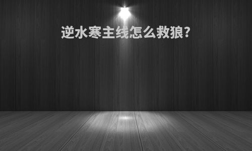 逆水寒主线怎么救狼?