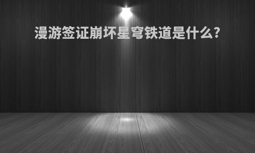 漫游签证崩坏星穹铁道是什么?