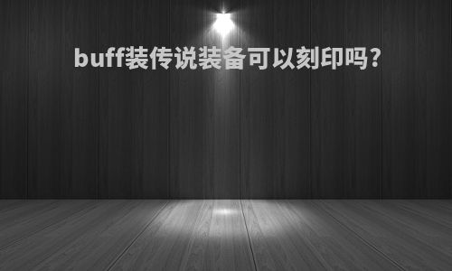 buff装传说装备可以刻印吗?