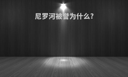 尼罗河被誉为什么?