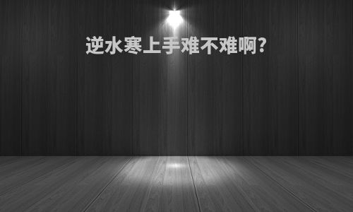 逆水寒上手难不难啊?