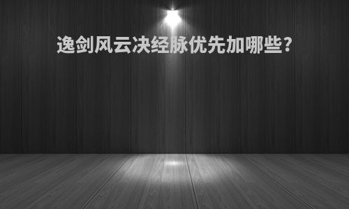 逸剑风云决经脉优先加哪些?