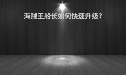 海贼王船长如何快速升级?