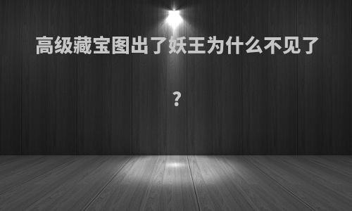 高级藏宝图出了妖王为什么不见了?
