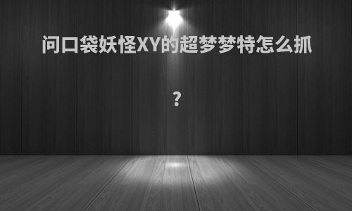 问口袋妖怪XY的超梦梦特怎么抓?