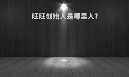 旺旺创始人是哪里人?