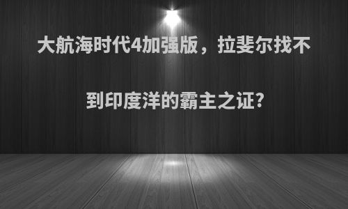 大航海时代4加强版，拉斐尔找不到印度洋的霸主之证?