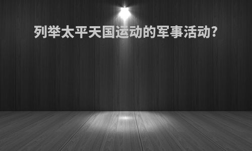 列举太平天国运动的军事活动?