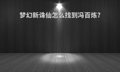 梦幻新诛仙怎么找到冯百炼?